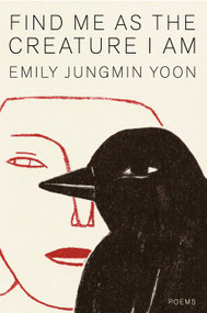 Find Me as the Creature I Am (Poems) by Emily Jungmin Yoon, 9780593801185