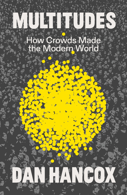 Multitudes (How Crowds Made the Modern World) by Dan Hancox, 9781804294482