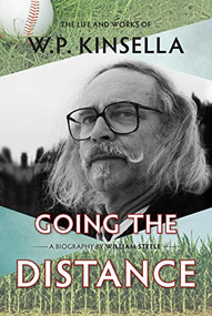 Going the Distance (The Life and Works of W.P. Kinsella) by William Steele, 9781771621946