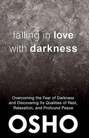 Falling in Love With Darkness (overcoming the fear of darkness  and discovering its qualities of rest,  relaxation, and profound peace) by Osho, Osho International Foundation, 9781938755712