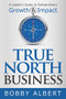 True North Business (A Leader's Guide to Extraordinary Growth and Impact) by Bobby Albert, 9781642791549