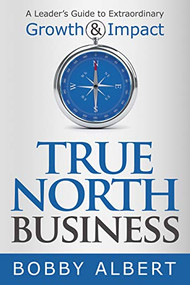 True North Business (A Leader's Guide to Extraordinary Growth and Impact) by Bobby Albert, 9781642791549