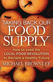 Taking Back Our Food Supply (How to Lead the Local Food Revolution to Reclaim a Healthy Future) by Michael Brownlee, 9781642791624