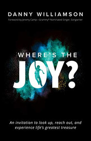Where's the Joy? (An Invitation to Look Up, Reach Out, and Experience Life's Greatest Treasure) by Danny Williamson, Jeremy Camp, 9781642792102