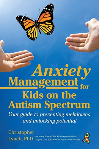 Anxiety Management for Kids on the Autism Spectrum (Your Guide to Preventing Meltdowns and Unlocking Potential) by Christopher Lynch, 9781941765982