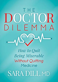 The Doctor Dilemma (How to Quit Being Miserable Without Quitting Medicine) by Sara Dill, MD, 9781642792454