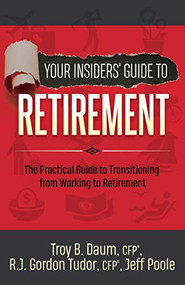 Your Insiders' Guide to Retirement (The Practical Guide to Transitioning from Working to Retirement) - 9781642792720 by Troy B. Daum, CFP, Gordon Tudor, CFP, Jeff Poole, 9781642792720