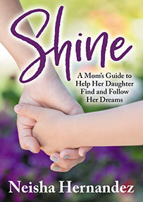 Shine (A Mom's Guide to Help Her Daughter Find and Follow Her Dreams) by Neisha Hernandez, 9781642792836