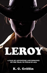 Leroy (A Tale of Adventure and Romance on the Trail to Texas in 1870) by K.G. Griffin, 9781949572186