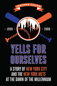 Yells for Ourselves (A Story of New York City and the New York Mets at the Dawn of the Millennium) by Matthew Callan, 9781947848801