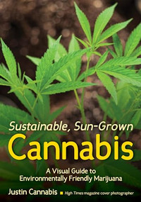 Sustainable, Sun-Grown Cannabis (A Visual Guide to Environmentally Friendly Marijuana) by Justin Cannabis, 9781682034200