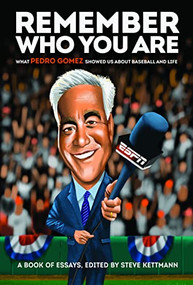 Remember Who You Are (What Pedro Gomez Showed Us About Baseball and Life) by Steve Kettmann, Frank Martin, Dave Sheinin, Tim Keown, Bruce Jenkins, Rachel Nichols, Mark Kreidler, Max Scherzer, Bob Ley, Pedro Gomez, Peter Gammons, Howard Bryant, Mike Barnicle, Brian Murphy, Chelsea Janes, Dusty Baker, Rob King, Rio Gomez, Ross Newhan, Jon Daniels, Ken Rosenthal, Buster Olney, Shelley M. Smith, T.J. Quinn, Scott Boras, Sandy Alderson, Dan Shaughnessy, Mike Swanson, Robin Carr, Tony La Russa, Jason La Canfora, Ray Ratto, Ron Washington, Chuck Culpepper, Tracy Ringolsby, Bud Black, Tim Kurkjian, Jack Curry, Michael Zagaris, Paul Begala, Brad Mangin, Jeremy Schaap, Jeff Passan, Bob Melvin, Scott Ostler, George A. King III, Terry Francona, Derrick Goold, Alex Coffey, Sean McAdam, Brian Snitker, Brett Kurland, Alden Gonzalez, Sarina Morales, Marcos Bretón, John D'Anna, Steve Fainaru, Orlando "El Duque" Hernandez, Dante Gomez, Bud Geracie, Dennis Eckersley, AJ Hinch, Keith Olbermann, 9780960061518
