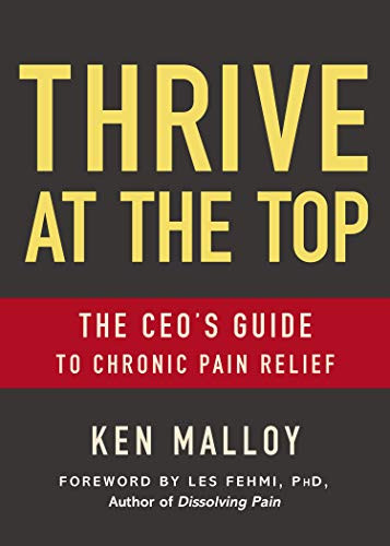 Thrive at the Top (The CEO's Guide to Chronic Pain Relief) by Ken Malloy, Les Fehmi, Ph.D, 9781642793765
