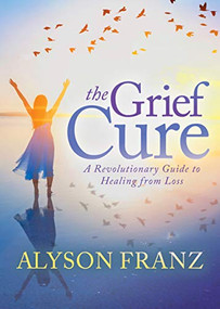 The Grief Cure (A Revolutionary Guide to Healing from Loss) by Alyson Franz, 9781642794069