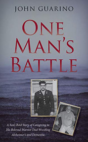 One Man's Battle (A Son's Bold Story of Caregiving to his Beloved Warrior Dad Wrestling Alzheimer's and Dementia) by John Guarino, 9781948484688
