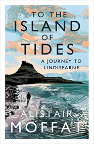 To the Island of Tides (A Journey to Lindisfarne) by Alistair Moffat, 9781786896346
