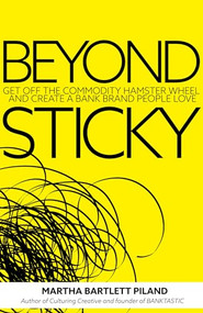 Beyond Sticky (Get off the commodity hamster wheel and create a bank brand people love) by Martha Bartlett Piland, 9781948484787