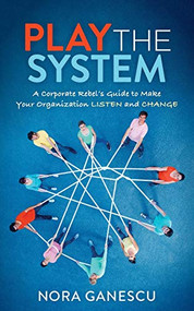 Play the System (A Corporate Rebel's Guide to Make Your Organization Listen and Change) by Nora Ganescu, 9781642795585
