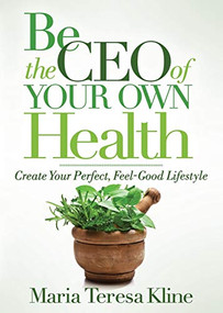 Be the CEO of Your Own Health (Create Your Perfect, Feel-Good Lifestyle) by Maria Teresa Kline, 9781642795752