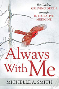 Always With Me (The Guide to Grieving Death Through Integrative Medicine) by Michelle A. Smith, 9781642795721