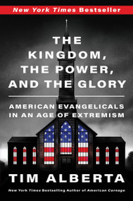 The Kingdom, the Power, and the Glory (American Evangelicals in an Age of Extremism) - 9780063226890 by Tim Alberta, 9780063226890