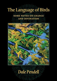 The Language of Birds (Some Notes on Chance and Divination) by Dale Pendell, Andrew Schelling, 9781945147319