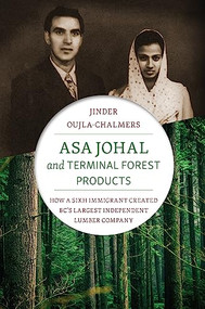 Asa Johal and Terminal Forest Products (How a Sikh Immigrant Created BC's Largest Independent Lumber Company) by Jinder Oujla-Chalmers, 9781550178890