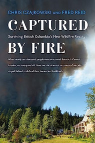 Captured by Fire (Surviving British Columbia's New Wildfire Reality) by Chris Czajkowski, Fred Reid, 9781550178852