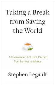 Taking a Break from Saving the World (A Conservation Activist's Journey from Burnout to Balance) by Stephen Legault, 9781771603638