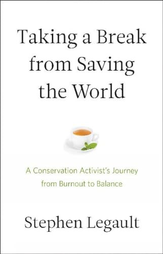 Taking a Break from Saving the World (A Conservation Activist's Journey from Burnout to Balance) by Stephen Legault, 9781771603638