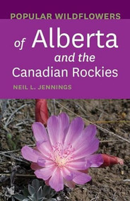 Popular Wildflowers of Alberta and the Canadian Rockies by Neil L. Jennings, 9781771603492