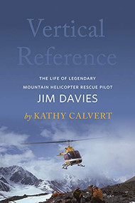 Vertical Reference (The Life of Legendary Mountain Helicopter Rescue Pilot Jim Davies) by Kathy Calvert, 9781771604154