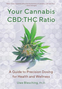 Your Cannabis CBD:THC Ratio (A Guide to Precision Dosing for Health and Wellness) by Uwe Blesching, 9781936807482