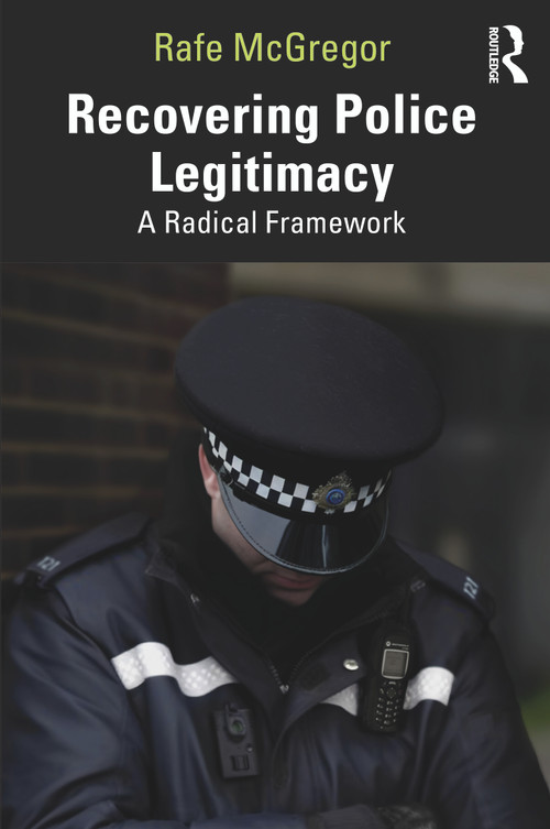 Recovering Police Legitimacy (A Radical Framework) by Rafe McGregor, 9781032546414