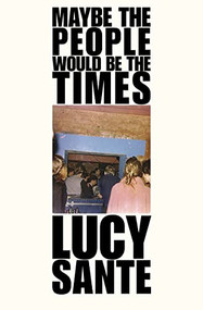 Maybe the People Would Be the Times by Lucy Sante, 9781891241574