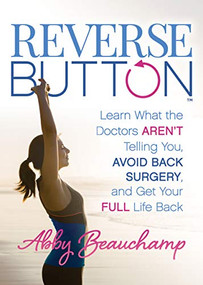 Reverse Button™ (Learn What the Doctors Aren't Telling You, Avoid Back Surgery, and Get Your Full Life Back) by Abby Beauchamp, 9781642797428