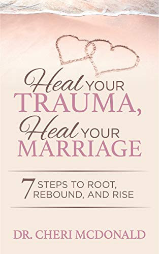 Heal Your Trauma, Heal Your Marriage (7 Steps to Root, Rebound and Rise) by Dr. Cheri McDonald, 9781642797466