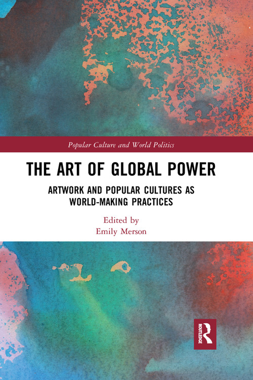 The Art of Global Power (Artwork and Popular Cultures as World-Making Practices) by Emily Merson, 9781032174358