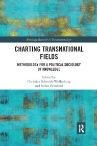 Charting Transnational Fields (Methodology for a Political Sociology of Knowledge) by Christian Schmidt-Wellenburg, Stefan Bernhard, 9781032173856