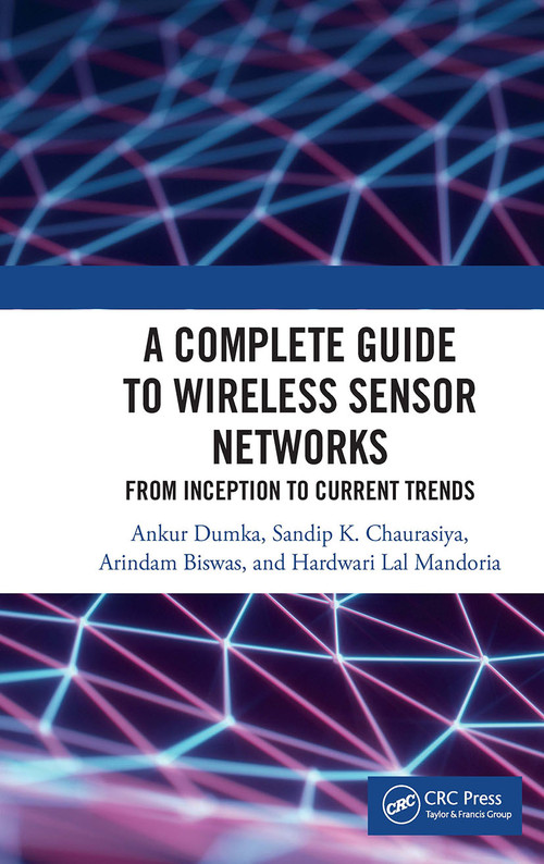 A Complete Guide to Wireless Sensor Networks (from Inception to Current Trends) by Ankur Dumka, Sandip K. Chaurasiya, Arindam Biswas, Hardwari Lal Mandoria, 9781032401416