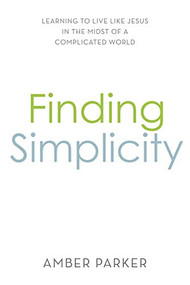 Finding Simplicity (Learning to Live Like Jesus in the Midst of a Complicated World) by Amber Parker, 9781949572834