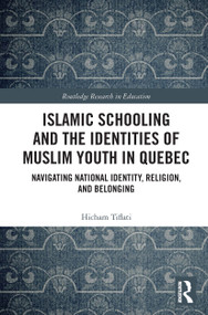 Islamic Schooling and the Identities of Muslim Youth in Quebec (Navigating National Identity, Religion, and Belonging) by Hicham Tiflati, 9780367613044