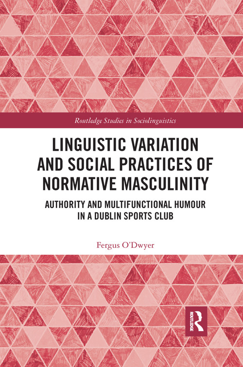 Linguistic Variation and Social Practices of Normative Masculinity (Authority and Multifunctional Humour in a Dublin Sports Club) - 9781032336817 by Fergus O'Dwyer, 9781032336817