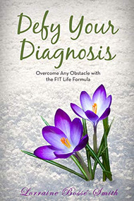 Defy Your Diagnosis! (Overcome Any Obstacle with the FIT Life Formula) by Lorraine Bossé-Smith, 9781950892297