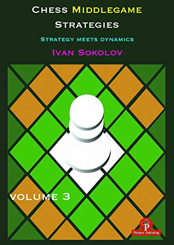 Chess Middlegame Strategies Volume 3 (Strategy Meets Dynamics) by Ivan Sokolov, 9789492510600