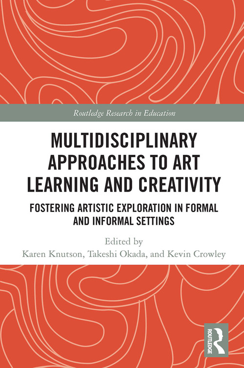 Multidisciplinary Approaches to Art Learning and Creativity (Fostering Artistic Exploration in Formal and Informal Settings) by Karen Knutson, Takeshi Okada, Kevin Crowley, 9780367522841