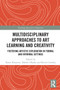 Multidisciplinary Approaches to Art Learning and Creativity (Fostering Artistic Exploration in Formal and Informal Settings) by Karen Knutson, Takeshi Okada, Kevin Crowley, 9780367522841