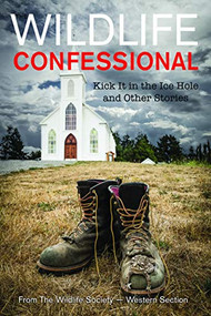 The Wildlife Confessional (Kick it in the Ice Hole and Other Stories) by The Wildlife Society Western Section, 9781947848788