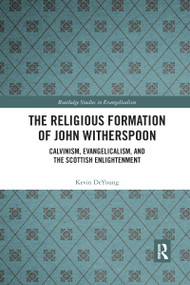 The Religious Formation of John Witherspoon (Calvinism, Evangelicalism, and the Scottish Enlightenment) by Kevin DeYoung, 9781032174723