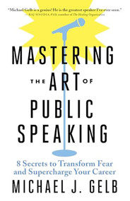 Mastering the Art of Public Speaking (8 Secrets to Transform Fear and Supercharge Your Career) by Michael J. Gelb, 9781608686278